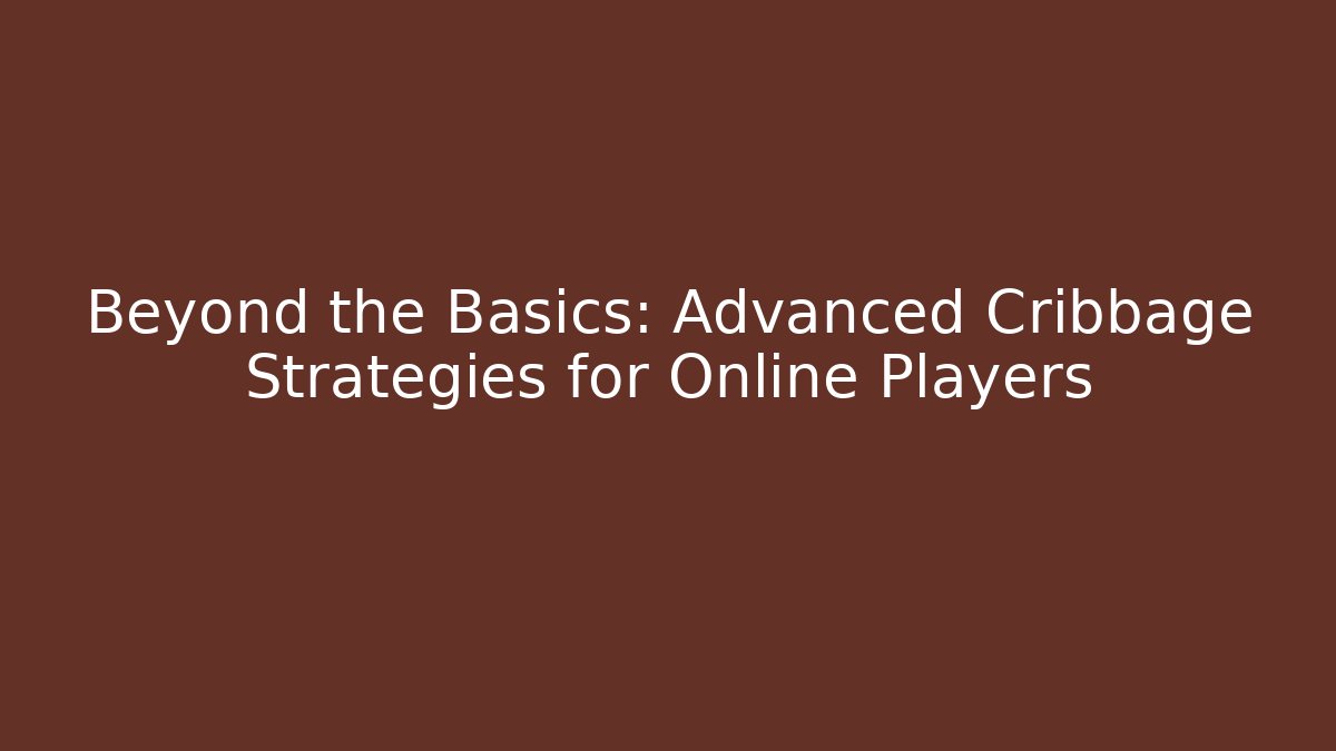 Beyond the Basics: Advanced Cribbage Strategies for Online Players