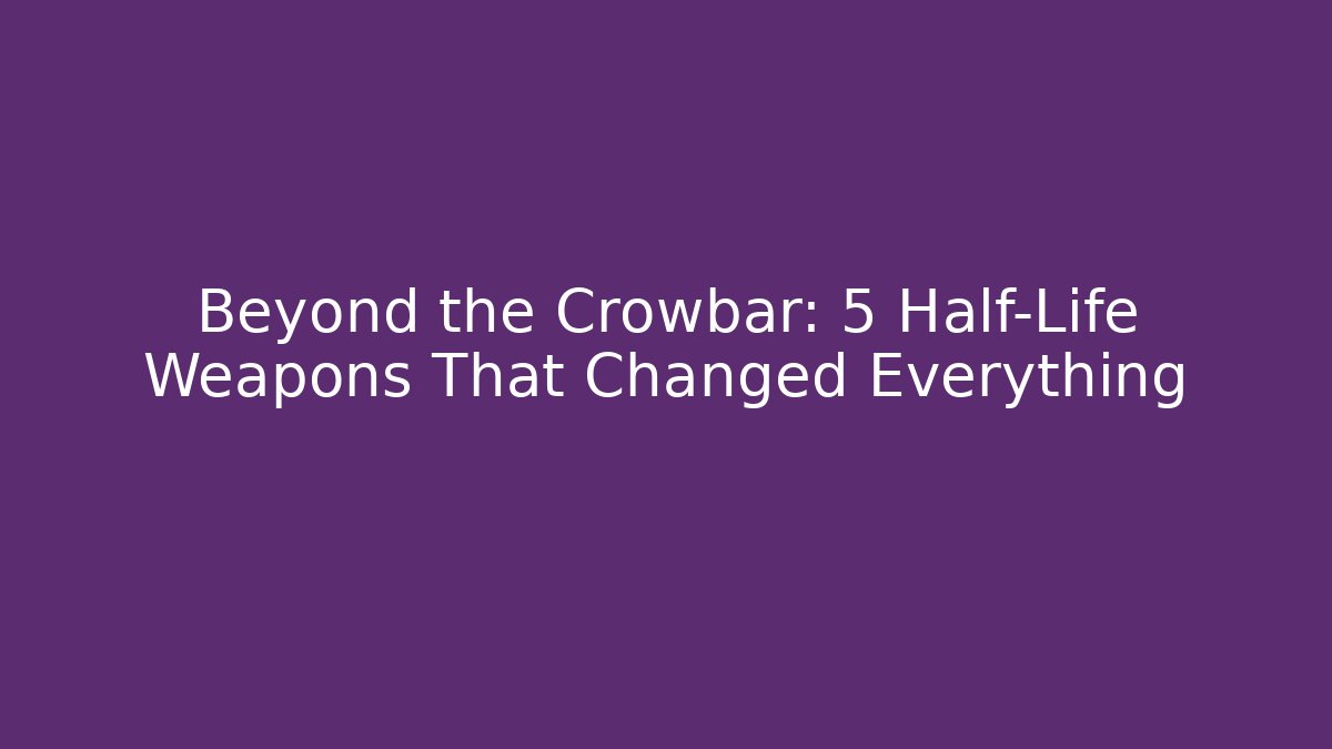 Beyond the Crowbar: 5 Half-Life Weapons That Changed Everything