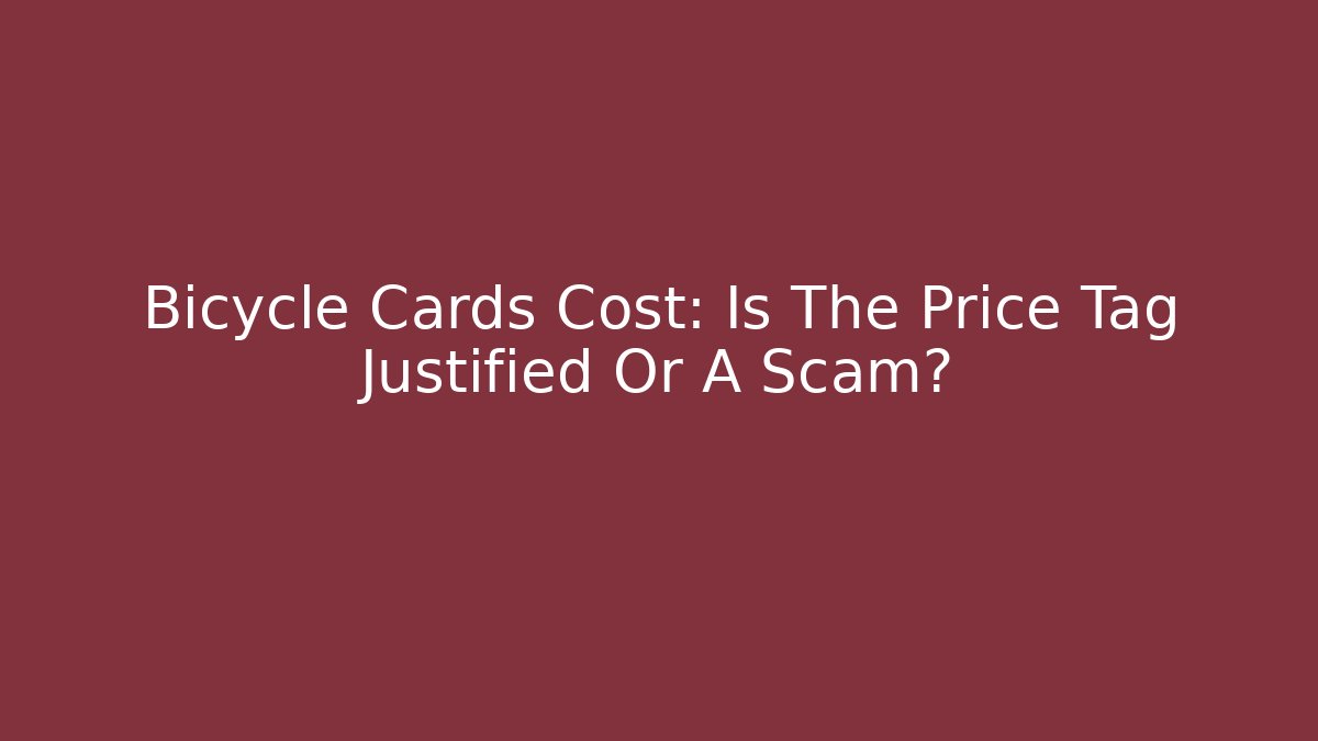 Bicycle Cards Cost: Is The Price Tag Justified Or A Scam?