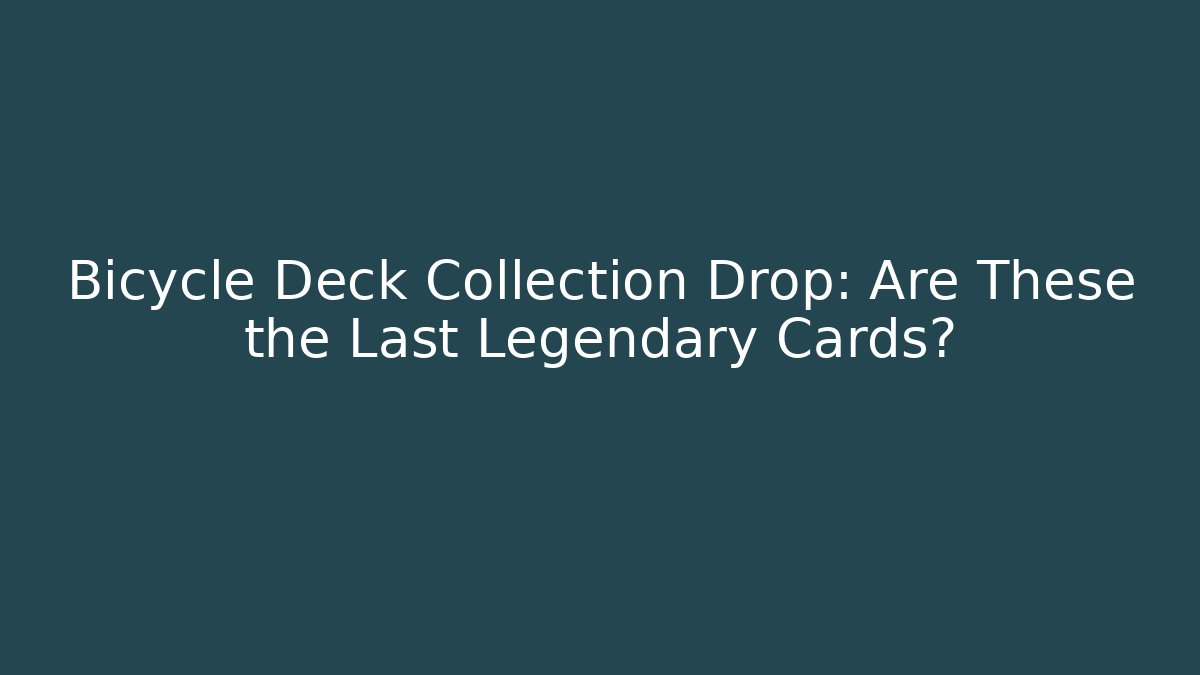 Bicycle Deck Collection Drop: Are These the Last Legendary Cards?