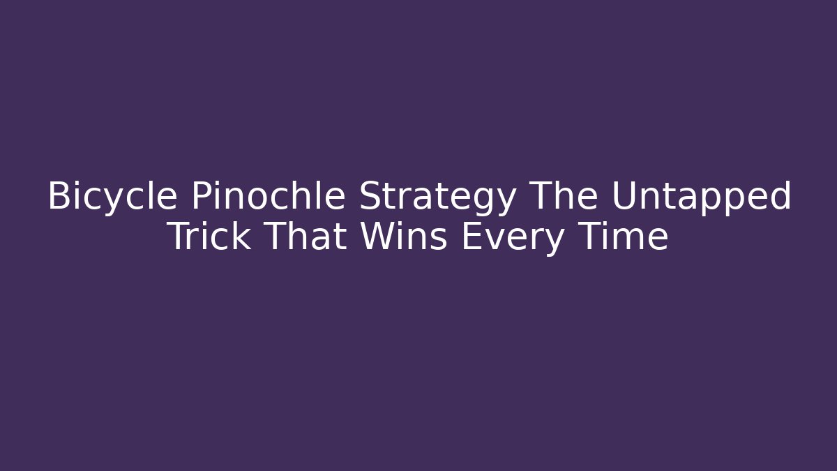 Bicycle Pinochle Strategy The Untapped Trick That Wins Every Time
