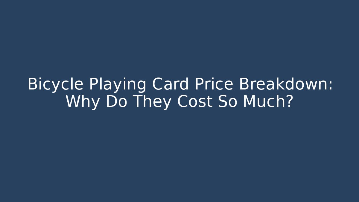Bicycle Playing Card Price Breakdown: Why Do They Cost So Much?