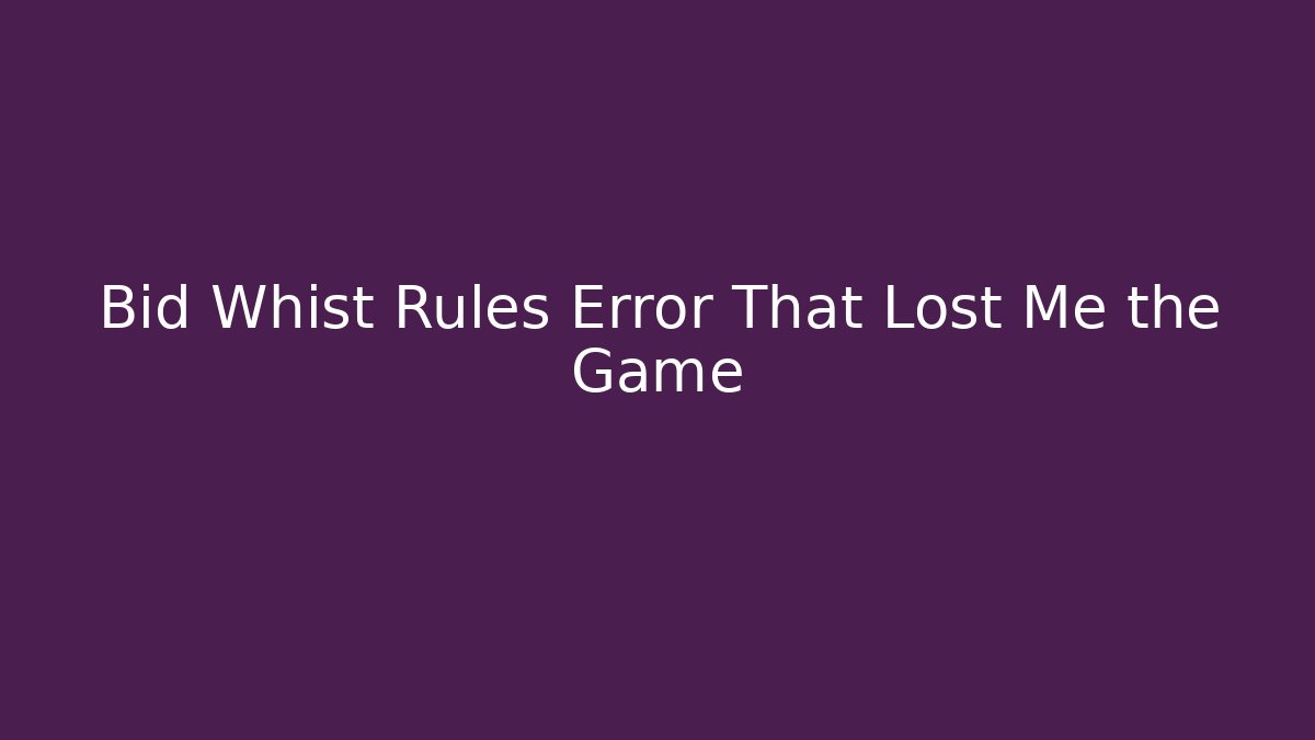 Bid Whist Rules Error That Lost Me the Game