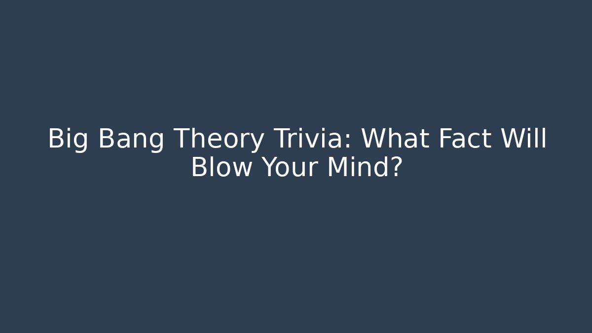 Big Bang Theory Trivia: What Fact Will Blow Your Mind?