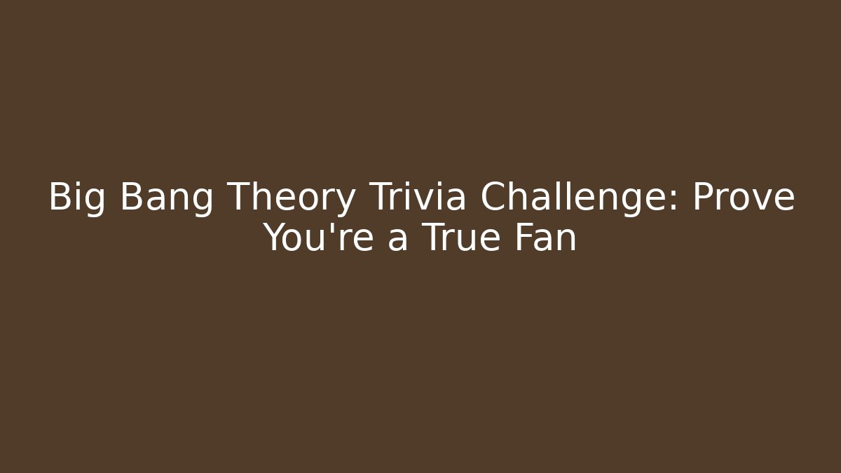 Big Bang Theory Trivia Challenge: Prove You're a True Fan