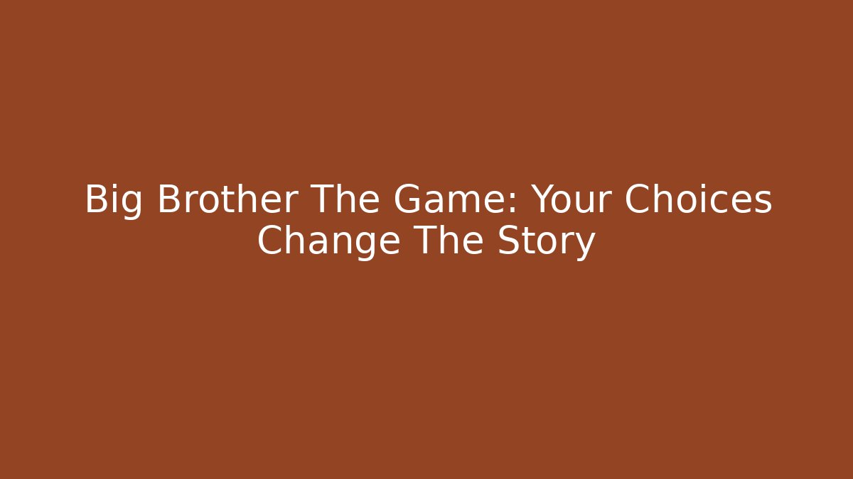 Big Brother The Game: Your Choices Change The Story