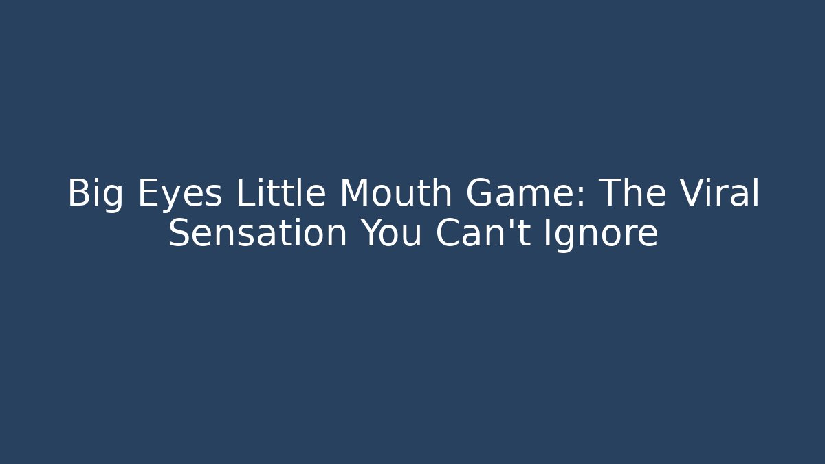 Big Eyes Little Mouth Game: The Viral Sensation You Can't Ignore