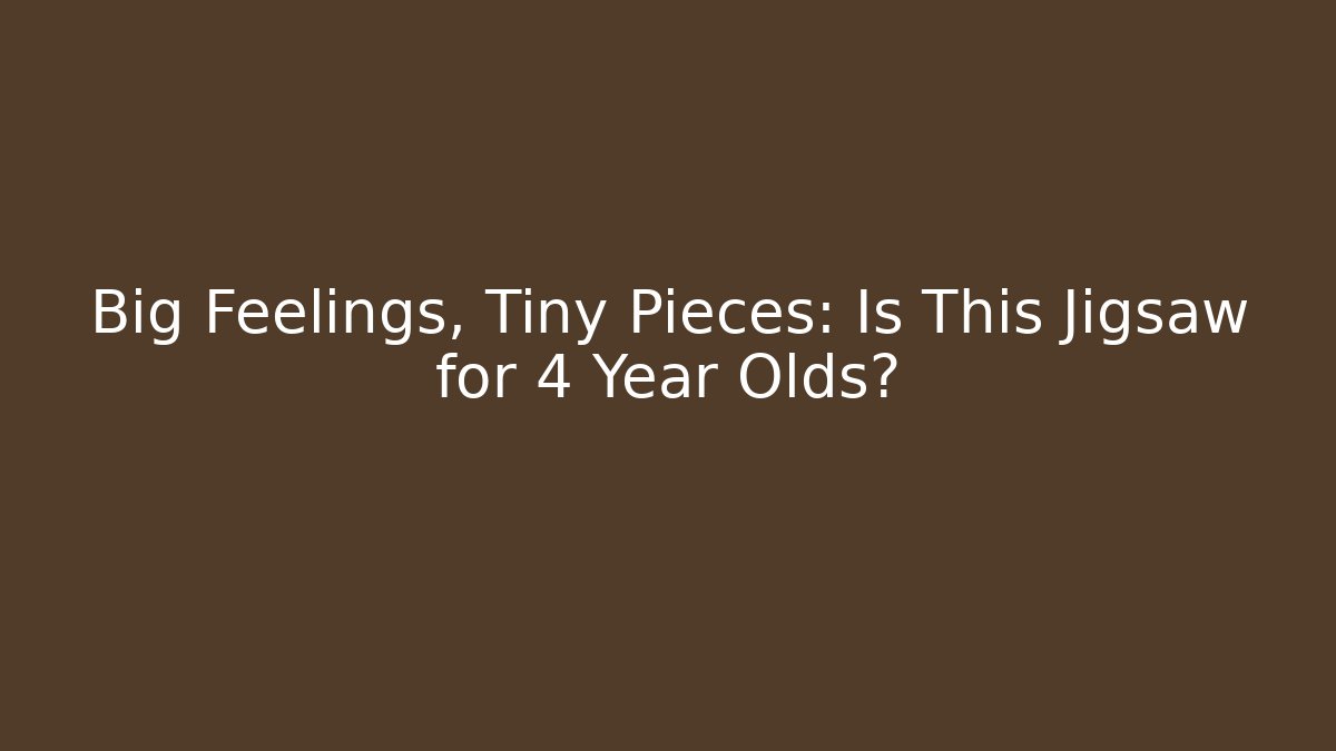 Big Feelings, Tiny Pieces: Is This Jigsaw for 4 Year Olds?