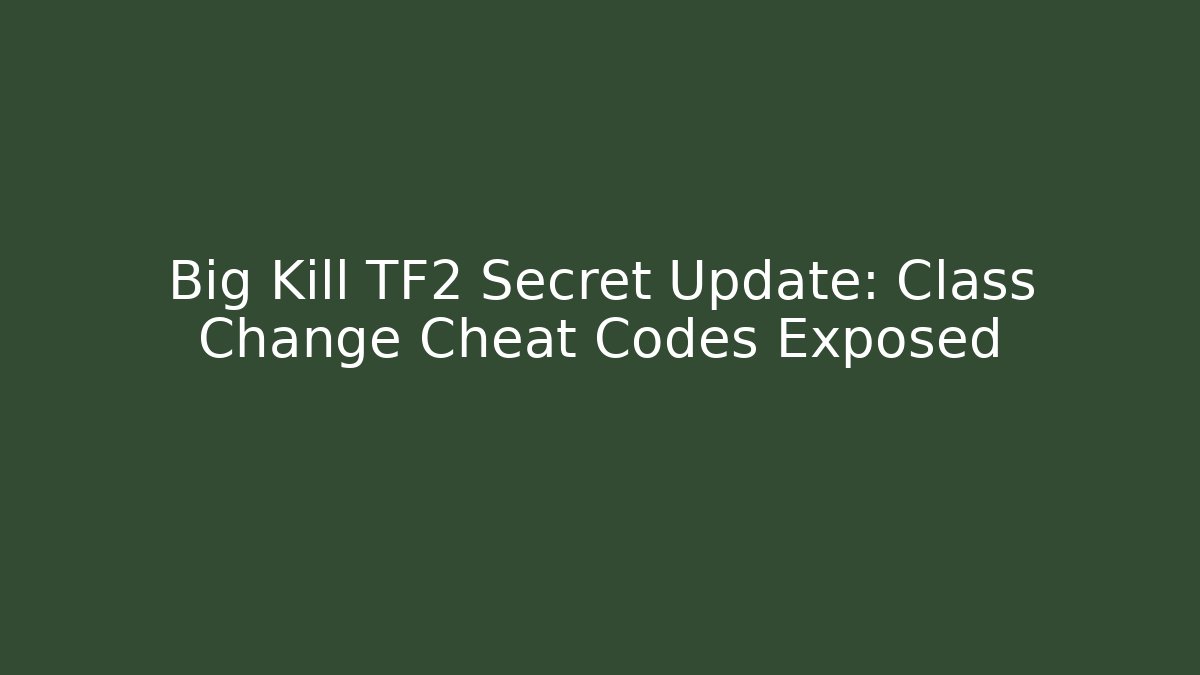 Big Kill TF2 Secret Update: Class Change Cheat Codes Exposed - Celivion