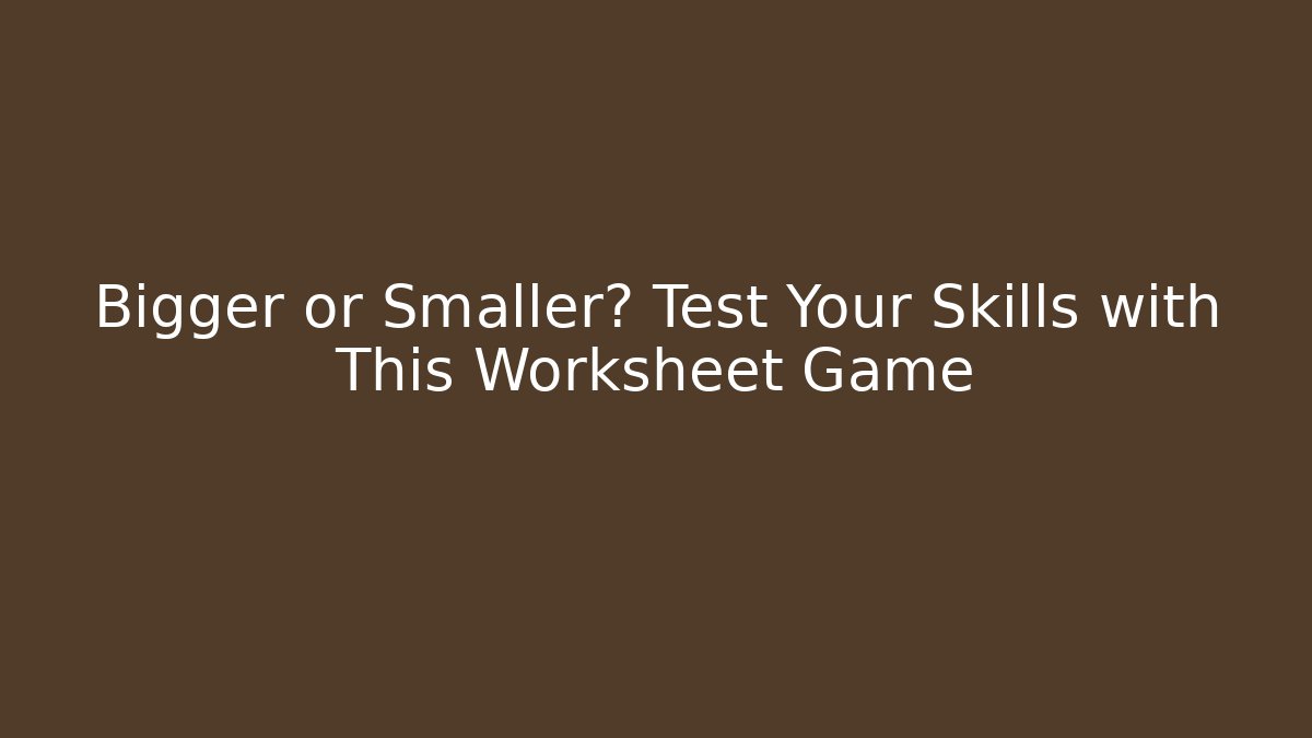 Bigger or Smaller? Test Your Skills with This Worksheet Game