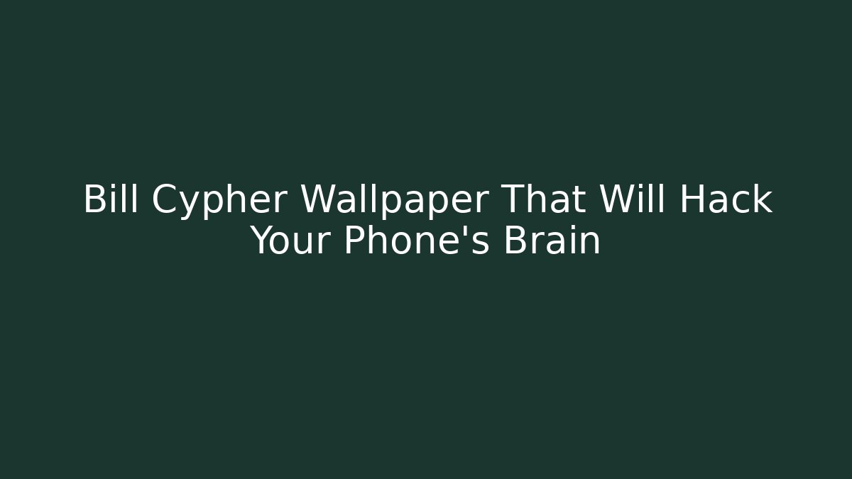 Bill Cypher Wallpaper That Will Hack Your Phone's Brain
