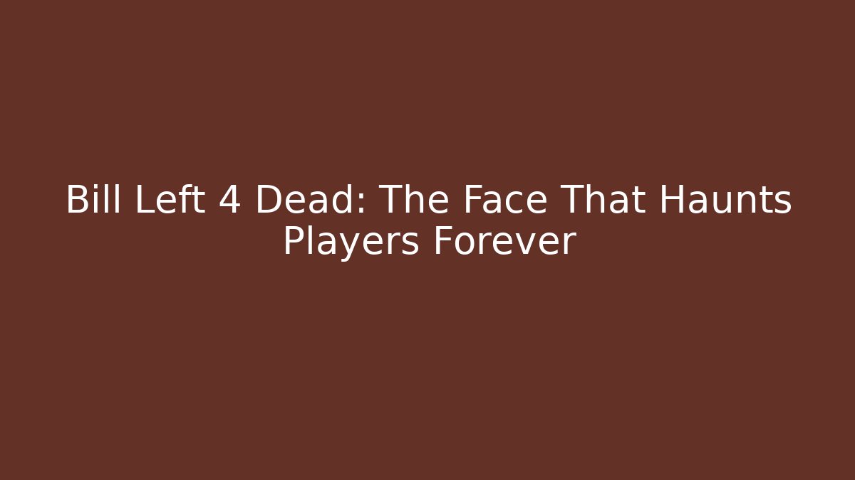 Bill Left 4 Dead: The Face That Haunts Players Forever