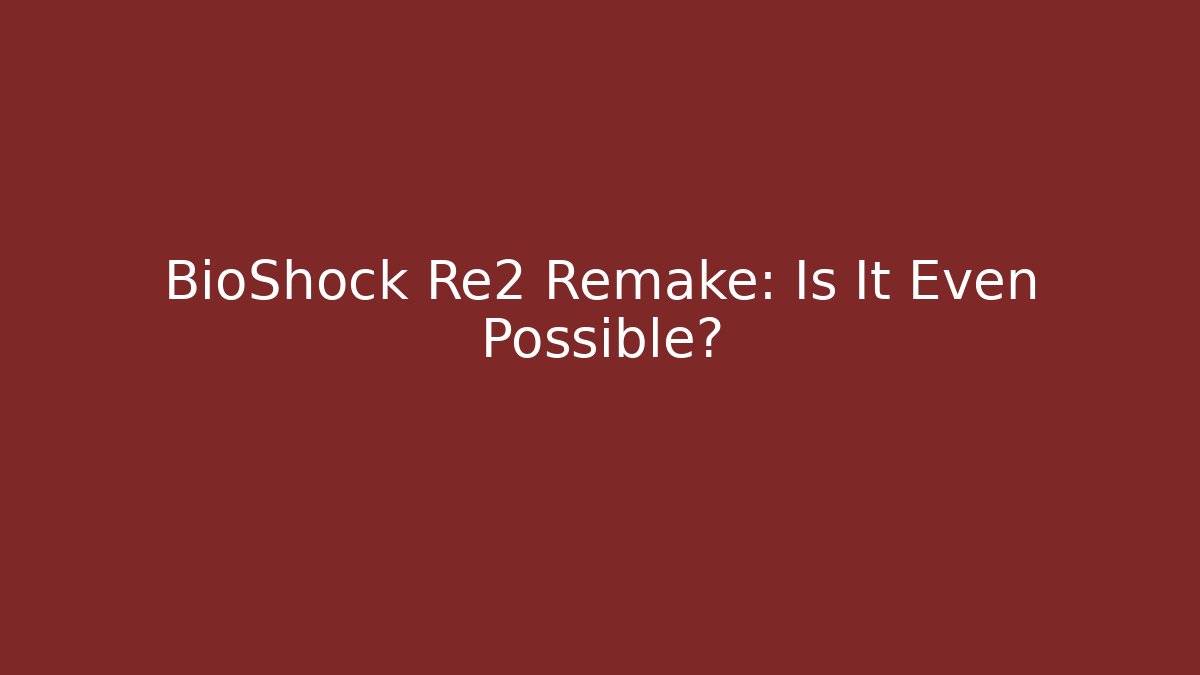 BioShock Re2 Remake: Is It Even Possible?