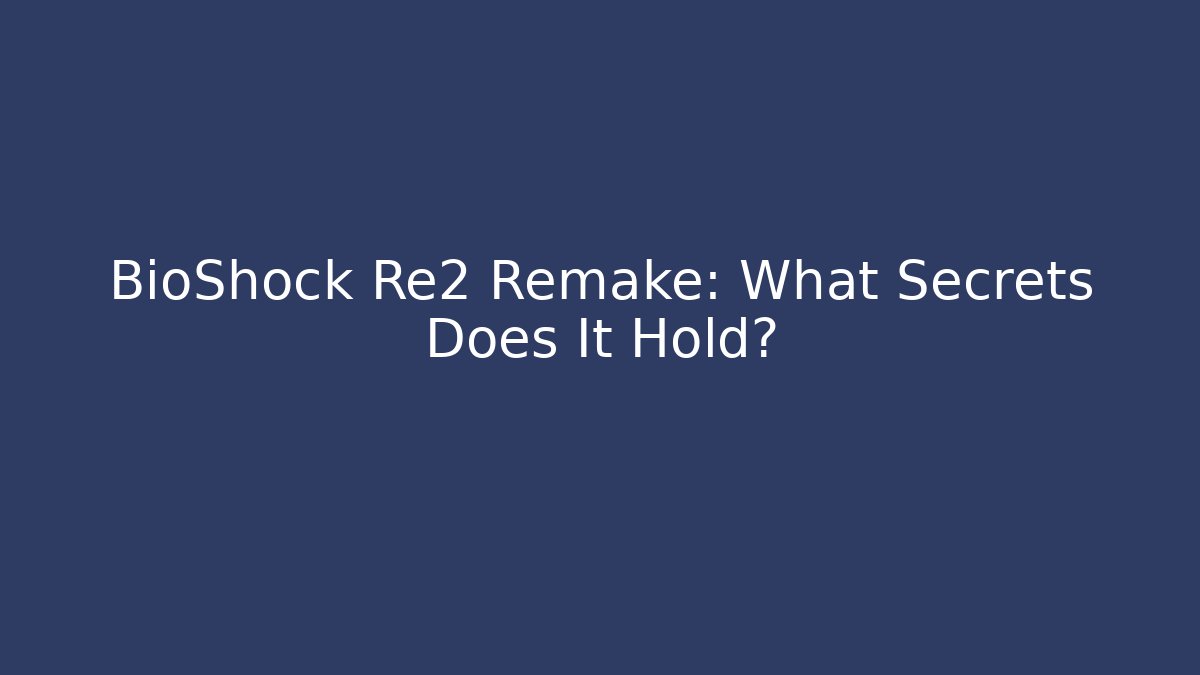 BioShock Re2 Remake: What Secrets Does It Hold?