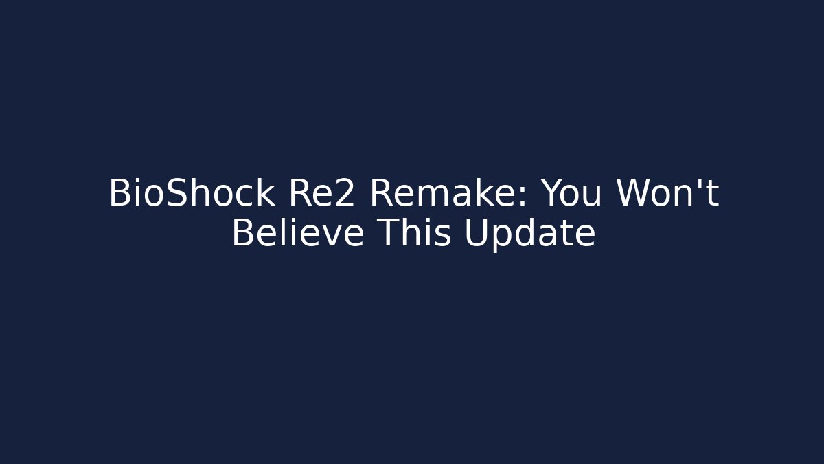 BioShock Re2 Remake: You Won't Believe This Update - Celivion