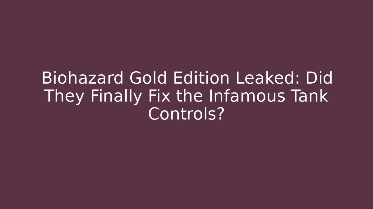 Biohazard Gold Edition Leaked: Did They Finally Fix the Infamous Tank Controls?