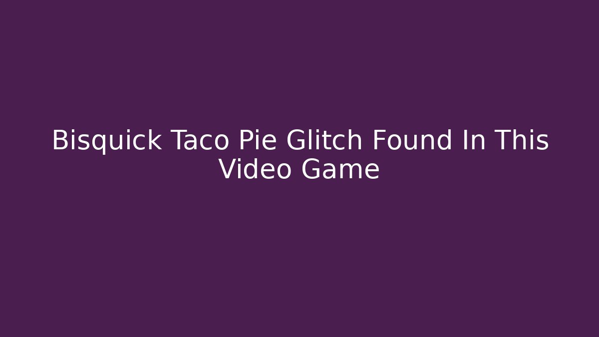 Bisquick Taco Pie Glitch Found In This Video Game