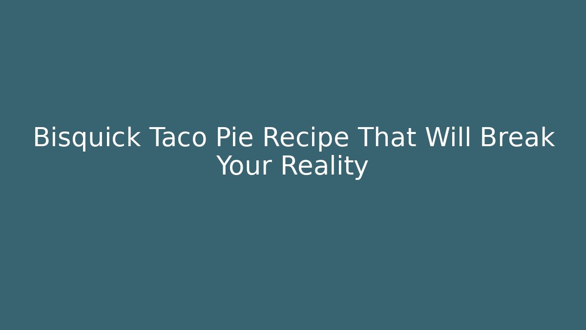 Bisquick Taco Pie Recipe That Will Break Your Reality