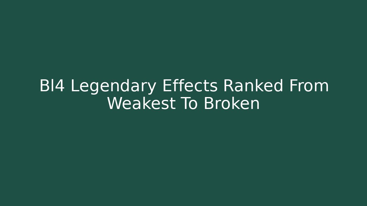 Bl4 Legendary Effects Ranked From Weakest To Broken