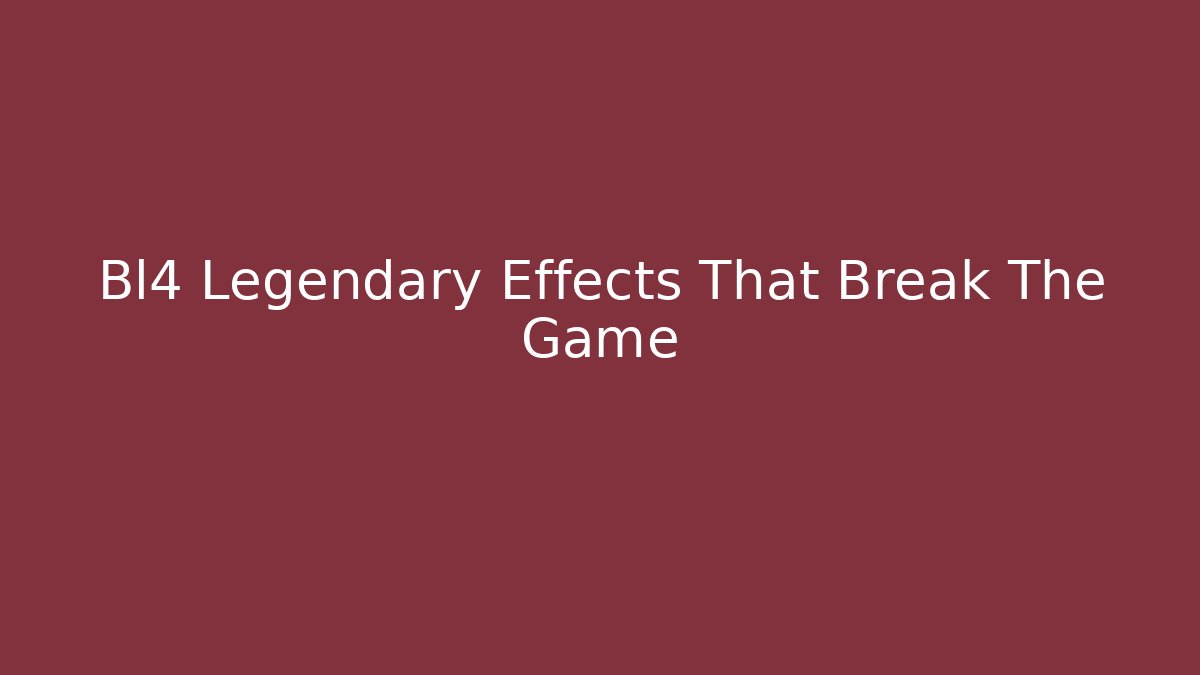 Bl4 Legendary Effects That Break The Game