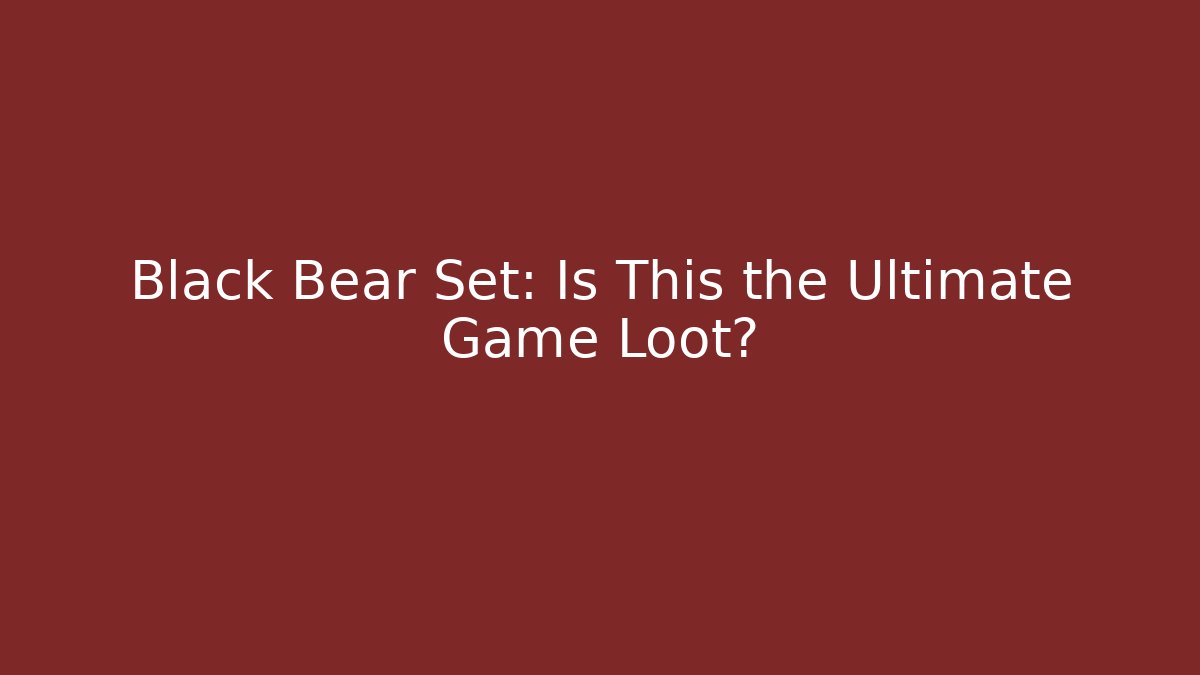 Black Bear Set: Is This the Ultimate Game Loot?