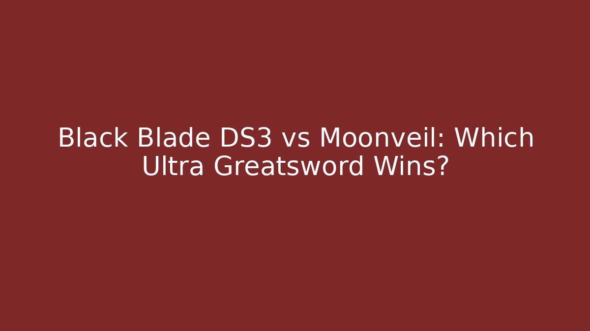 Black Blade DS3 vs Moonveil: Which Ultra Greatsword Wins?
