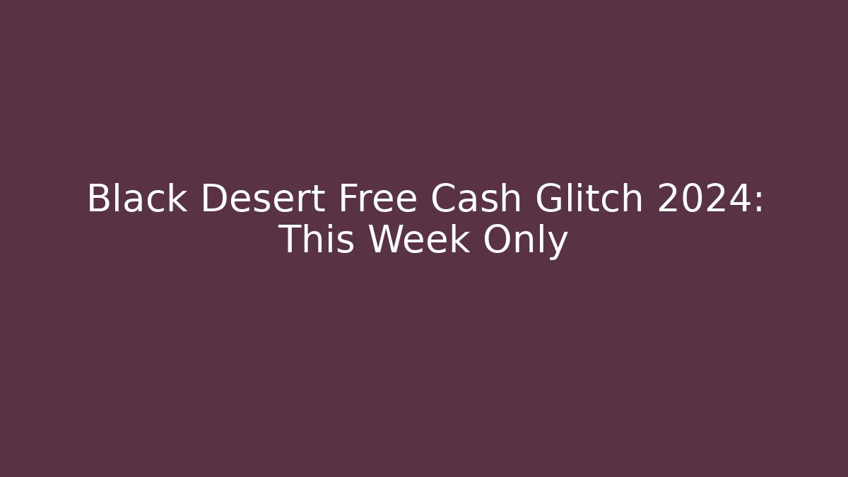 Black Desert Free Cash Glitch 2024: This Week Only