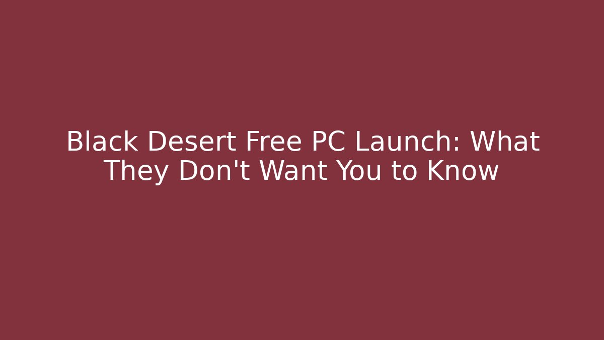 Black Desert Free PC Launch: What They Don't Want You to Know