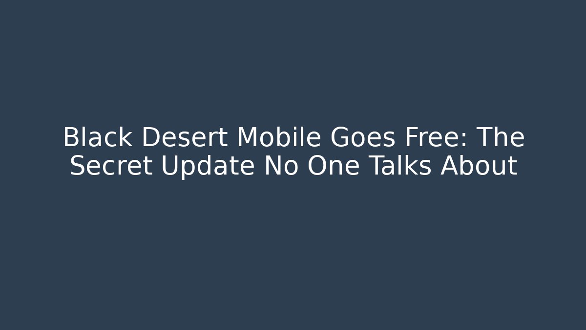 Black Desert Mobile Goes Free: The Secret Update No One Talks About