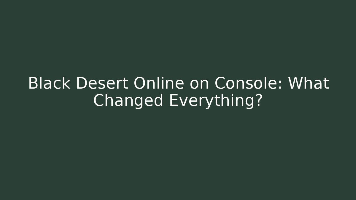 Black Desert Online on Console: What Changed Everything?