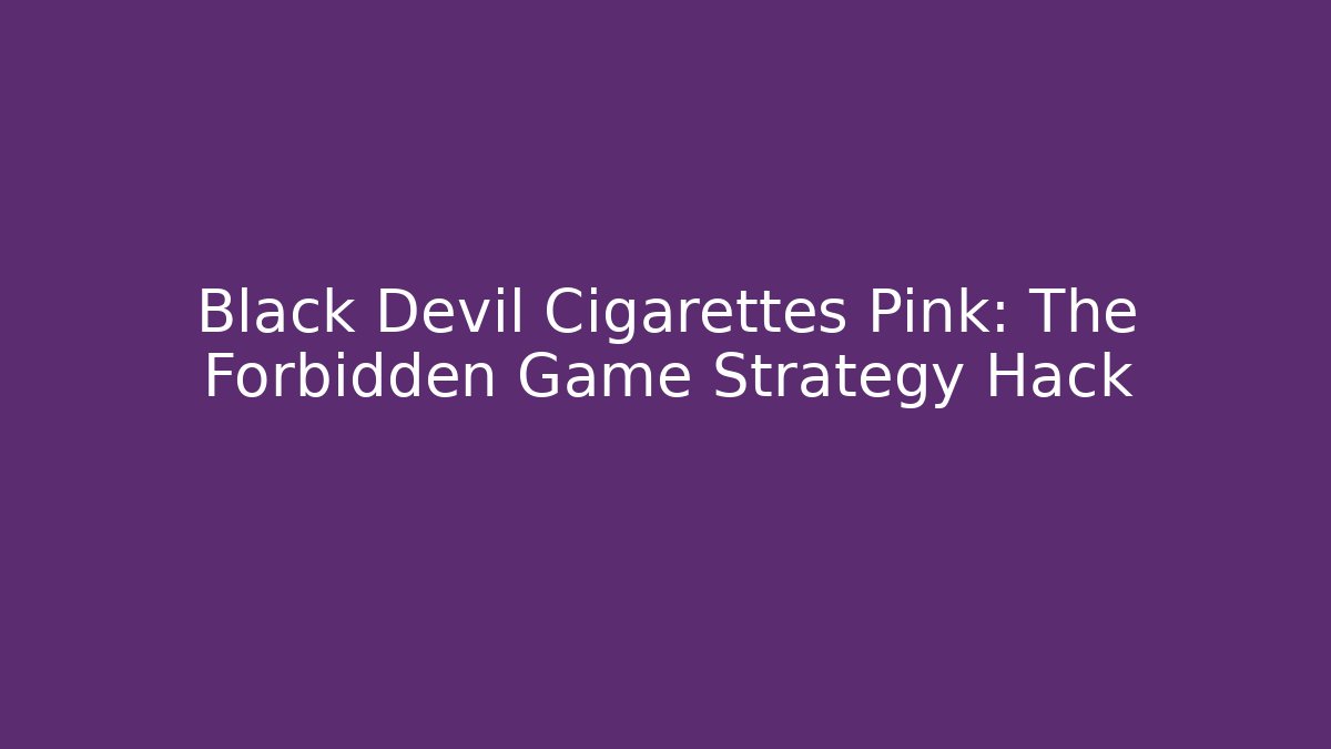 Black Devil Cigarettes Pink: The Forbidden Game Strategy Hack - Celivion