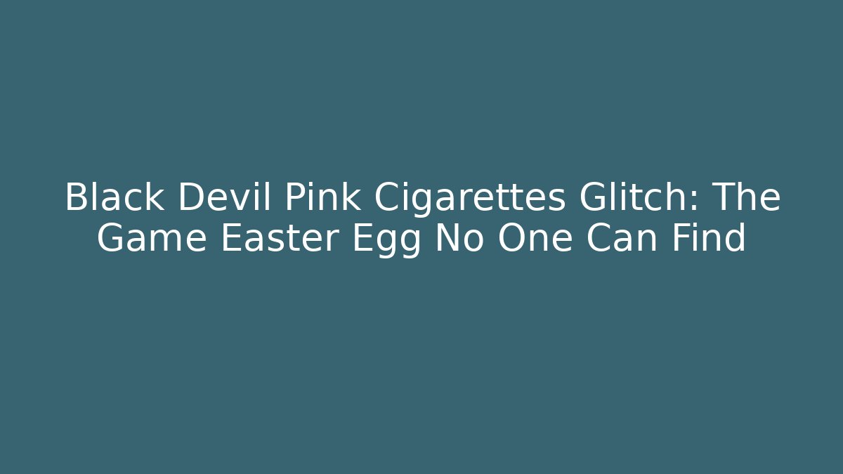 Black Devil Pink Cigarettes Glitch: The Game Easter Egg No One Can Find - Celivion