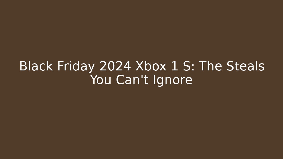 Black Friday 2024 Xbox 1 S: The Steals You Can't Ignore
