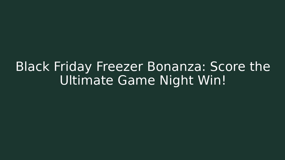 Black Friday Freezer Bonanza: Score the Ultimate Game Night Win!