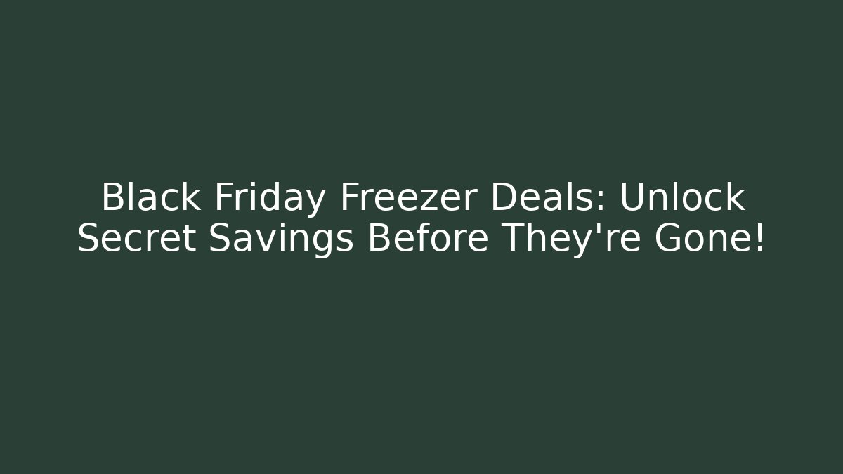 Black Friday Freezer Deals: Unlock Secret Savings Before They're Gone!