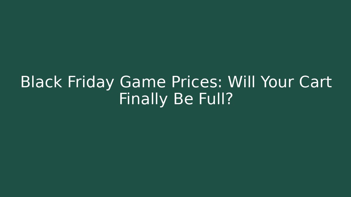 Black Friday Game Prices: Will Your Cart Finally Be Full?