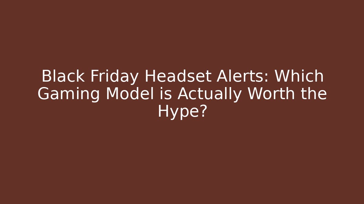 Black Friday Headset Alerts: Which Gaming Model is Actually Worth the Hype?