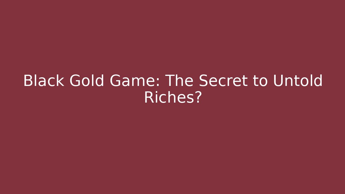 Black Gold Game: The Secret to Untold Riches?