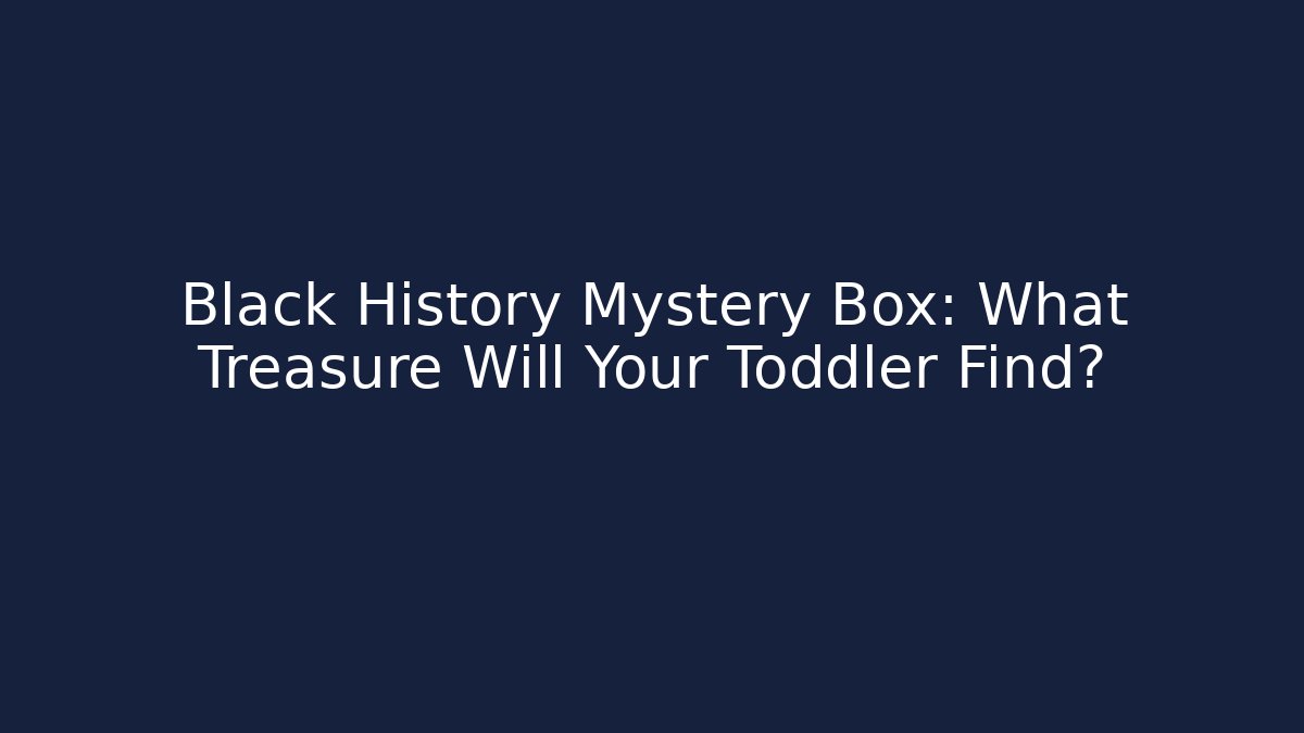 Black History Mystery Box: What Treasure Will Your Toddler Find?