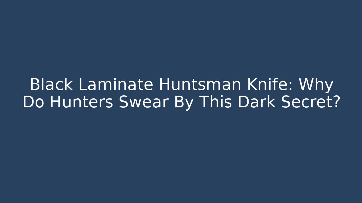 Black Laminate Huntsman Knife: Why Do Hunters Swear By This Dark Secret?