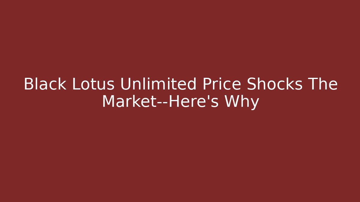 Black Lotus Unlimited Price Shocks The Market—Here's Why