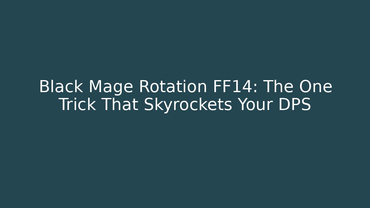 Black Mage Rotation FF14: The One Trick That Skyrockets Your DPS
