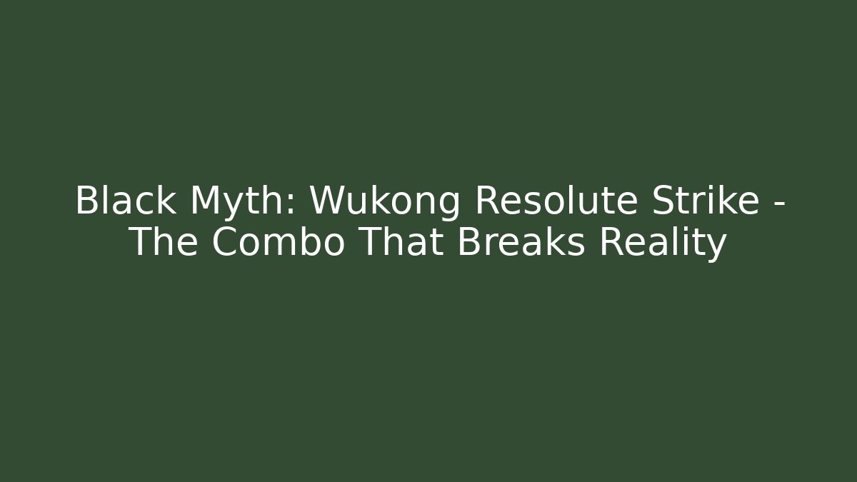 Black Myth: Wukong Resolute Strike – The Combo That Breaks Reality
