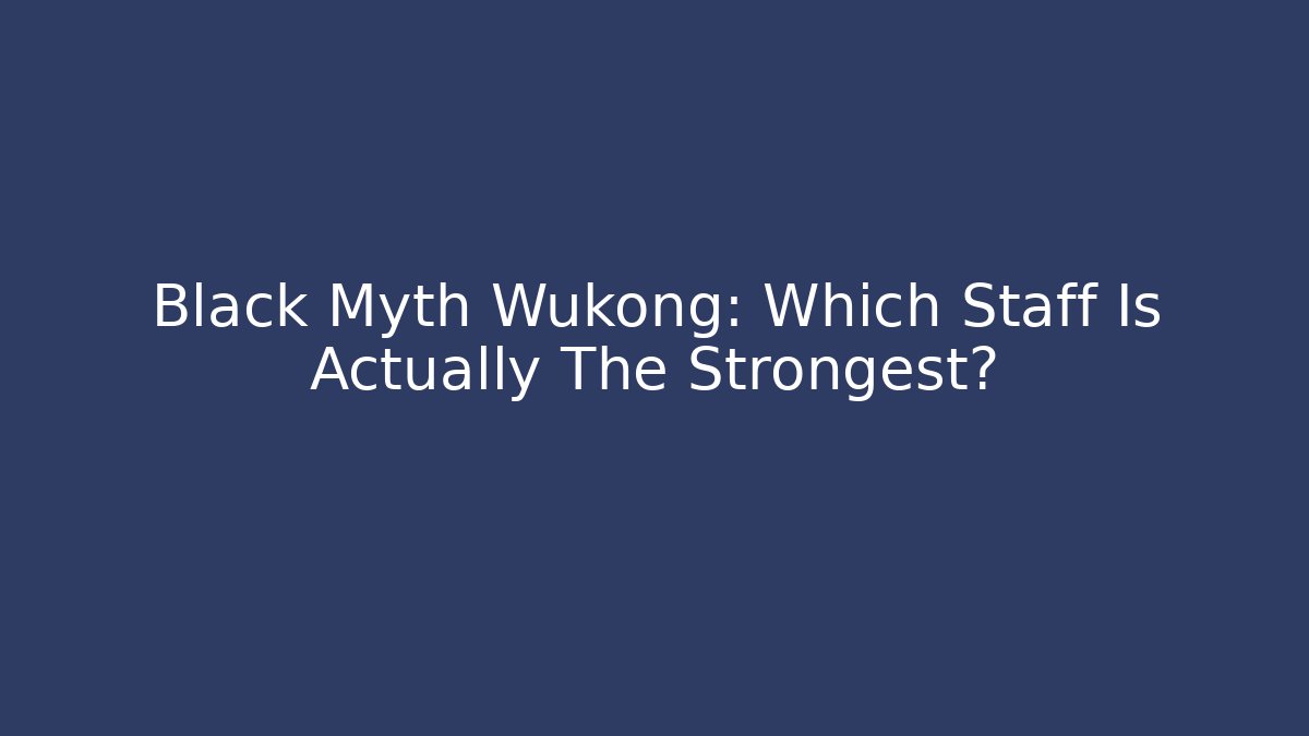Black Myth Wukong: Which Staff Is Actually The Strongest?