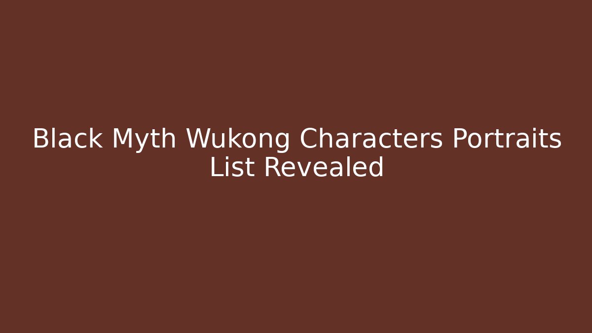 Black Myth Wukong Characters Portraits List Revealed