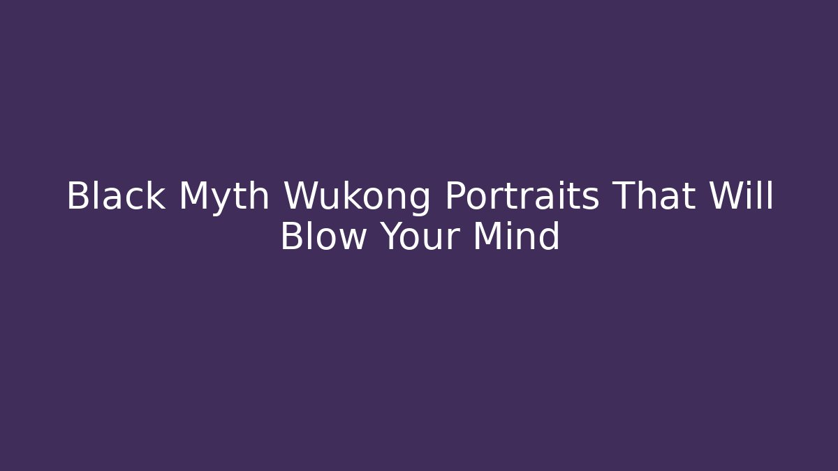 Black Myth Wukong Portraits That Will Blow Your Mind
