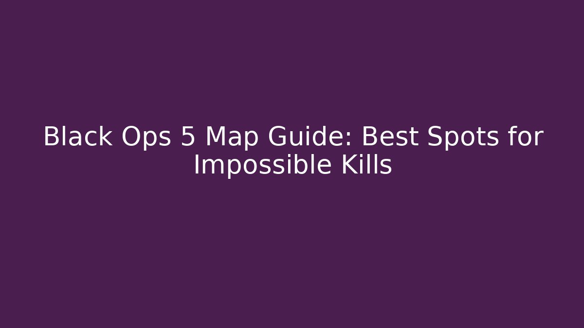 Black Ops 5 Map Guide: Best Spots for Impossible Kills