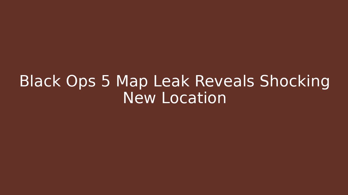 Black Ops 5 Map Leak Reveals Shocking New Location