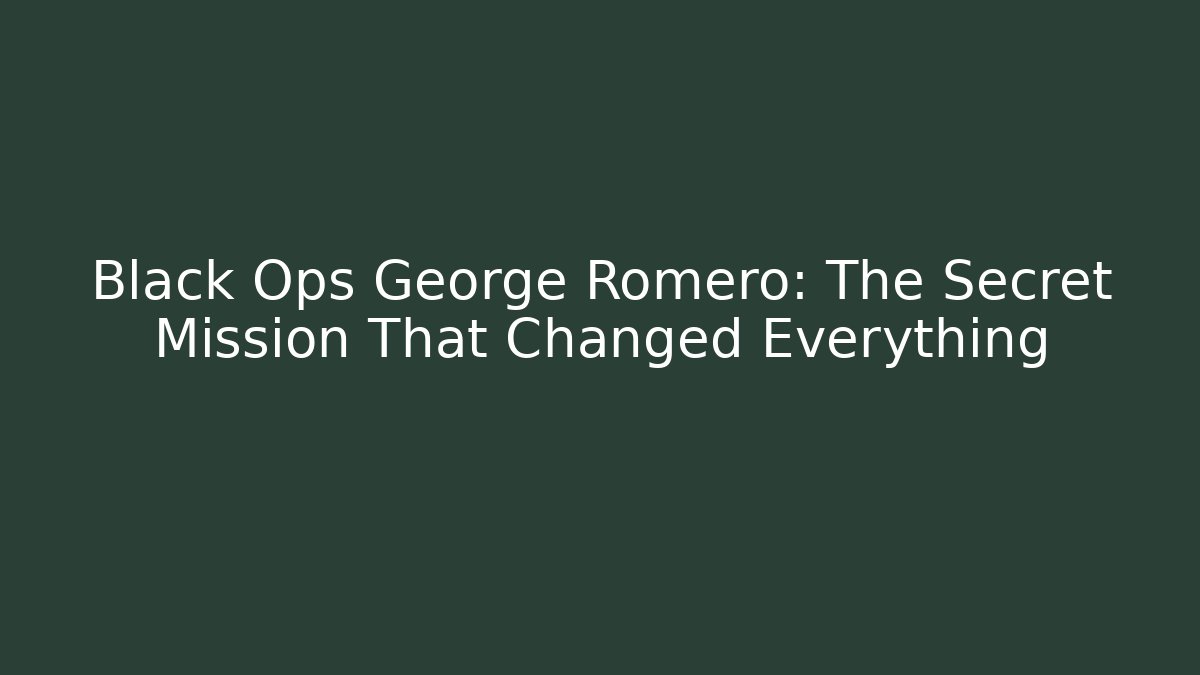 Black Ops George Romero: The Secret Mission That Changed Everything