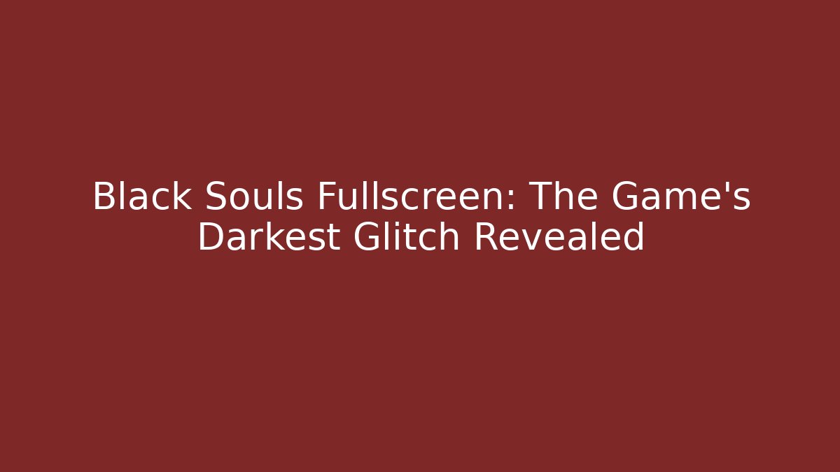 Black Souls Fullscreen: The Game's Darkest Glitch Revealed - Celivion